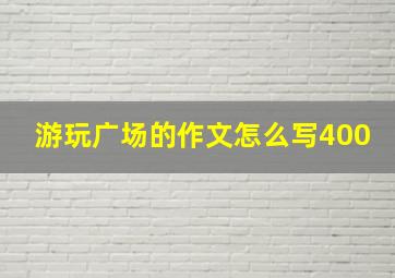 游玩广场的作文怎么写400