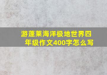 游蓬莱海洋极地世界四年级作文400字怎么写