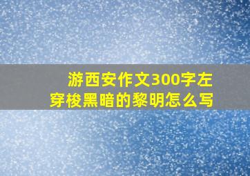 游西安作文300字左穿梭黑暗的黎明怎么写