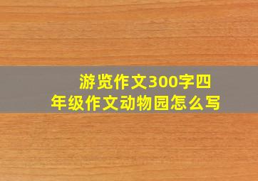 游览作文300字四年级作文动物园怎么写