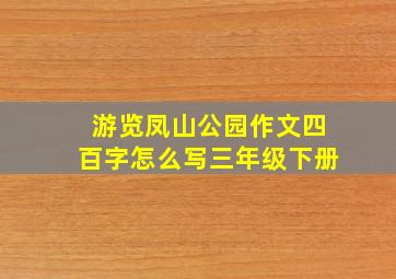 游览凤山公园作文四百字怎么写三年级下册