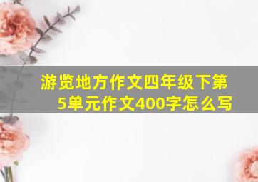 游览地方作文四年级下第5单元作文400字怎么写