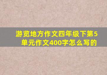 游览地方作文四年级下第5单元作文400字怎么写的