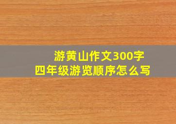 游黄山作文300字四年级游览顺序怎么写