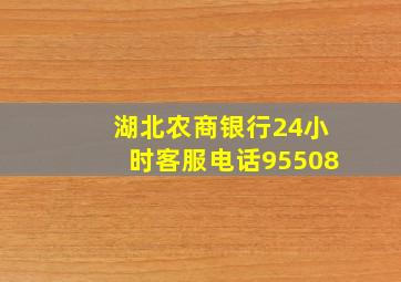 湖北农商银行24小时客服电话95508