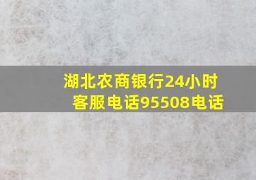 湖北农商银行24小时客服电话95508电话