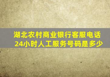 湖北农村商业银行客服电话24小时人工服务号码是多少