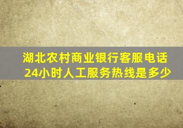 湖北农村商业银行客服电话24小时人工服务热线是多少