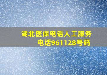 湖北医保电话人工服务电话961128号码