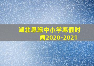 湖北恩施中小学寒假时间2020-2021