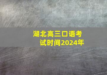 湖北高三口语考试时间2024年