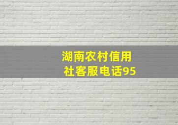 湖南农村信用社客服电话95