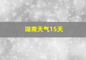 湖南天气15天