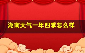 湖南天气一年四季怎么样