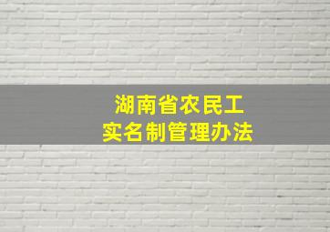 湖南省农民工实名制管理办法