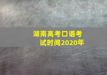 湖南高考口语考试时间2020年