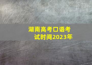 湖南高考口语考试时间2023年