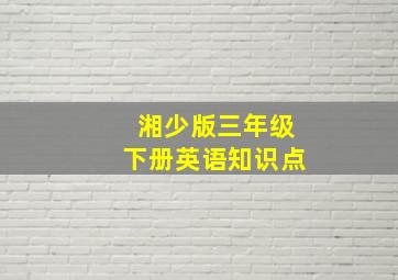 湘少版三年级下册英语知识点