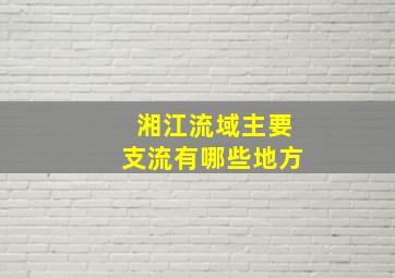 湘江流域主要支流有哪些地方