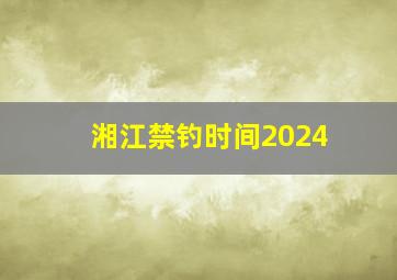 湘江禁钓时间2024