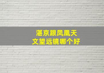 湛京跟凤凰天文望远镜哪个好