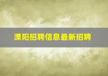 溧阳招聘信息最新招聘