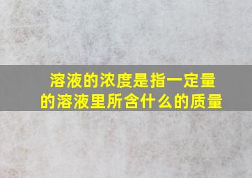 溶液的浓度是指一定量的溶液里所含什么的质量