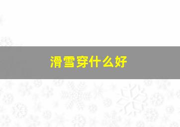 滑雪穿什么好