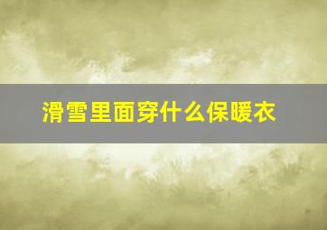 滑雪里面穿什么保暖衣