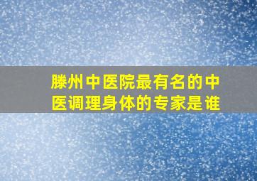 滕州中医院最有名的中医调理身体的专家是谁