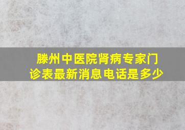 滕州中医院肾病专家门诊表最新消息电话是多少