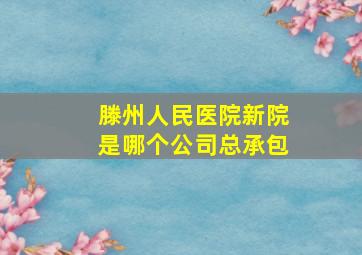 滕州人民医院新院是哪个公司总承包