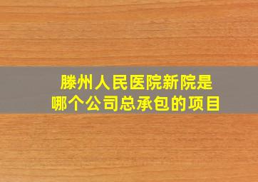 滕州人民医院新院是哪个公司总承包的项目