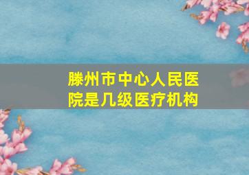 滕州市中心人民医院是几级医疗机构