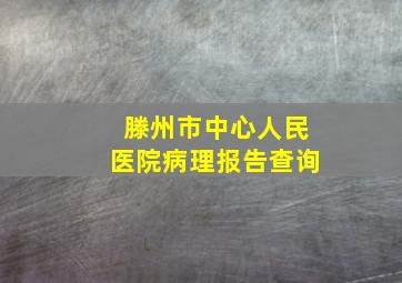 滕州市中心人民医院病理报告查询