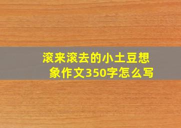 滚来滚去的小土豆想象作文350字怎么写