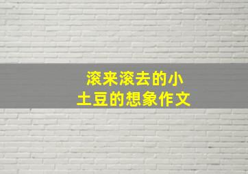 滚来滚去的小土豆的想象作文