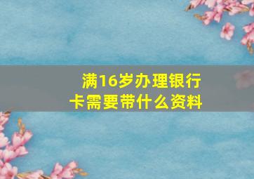 满16岁办理银行卡需要带什么资料