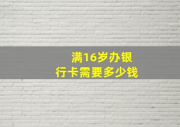 满16岁办银行卡需要多少钱