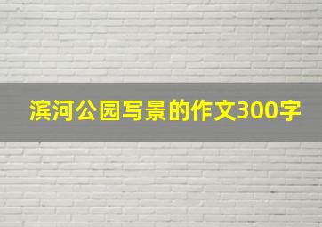 滨河公园写景的作文300字