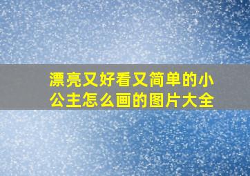 漂亮又好看又简单的小公主怎么画的图片大全