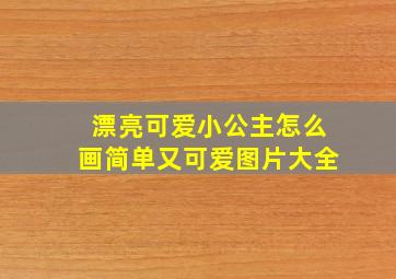 漂亮可爱小公主怎么画简单又可爱图片大全