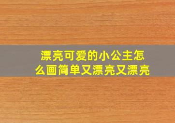 漂亮可爱的小公主怎么画简单又漂亮又漂亮