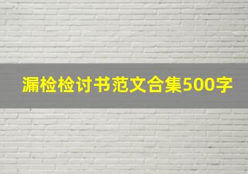 漏检检讨书范文合集500字