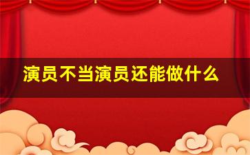 演员不当演员还能做什么