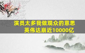 演员太多我做观众的意思英伟达崩近10000亿