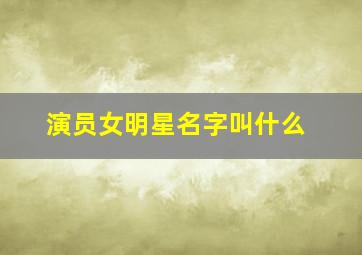 演员女明星名字叫什么