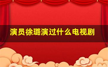 演员徐璐演过什么电视剧