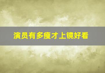 演员有多瘦才上镜好看