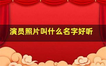 演员照片叫什么名字好听